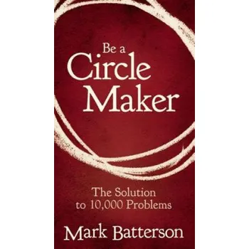 Be a Circle Maker: The Solution to 10,000 Problems – Mark Batterson (EN)