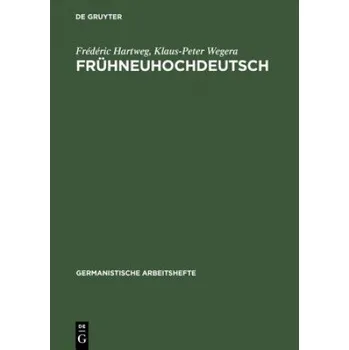 Fruhneuhochdeutsch: Eine Einfuhrung in die deutsche Sprache des Spatmittelalters und der fruhen Neuzeit – Frederic Hartweg,Klaus-Peter Wegera (DE)