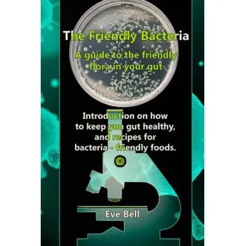 Cizojazyčná kniha The Friendly Bacteria: A guide to the friendly flora in your gut. Introduction on how to keep you gut healthy, and recipes for bacteria-frien – Eve Bell (EN)