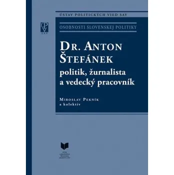DR. ANTON ŠTEFÁNEK politik, žurnalista a vedecký pracovník – Miroslav Pekník a kolektív autorov (SK)