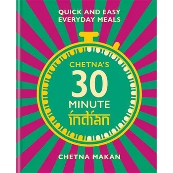 Chetna's 30 Minute Indian: Quick and Easy Everyday Meals - Makan, Chetna