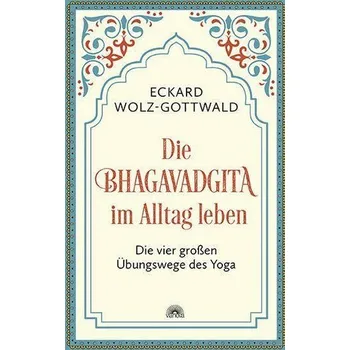 Die Bhagavadgita im Alltag leben - Wolz-Gottwald, Eckard