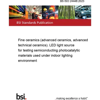 BS ISO 24448:2023 Fine ceramics (advanced ceramics, advanced technical ceramics). LED light source for testing semiconducting photocatalytic materials used under indoor lighting environment Anglicky Tisk