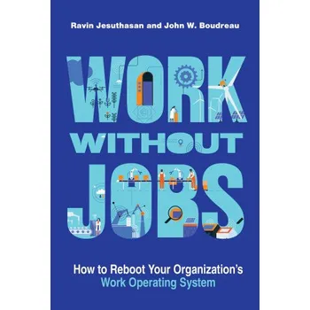 Work without Jobs: How to Reboot Your Organization's Work Operating System – Ravin Jesuthasan,John W. Boudreau (EN)