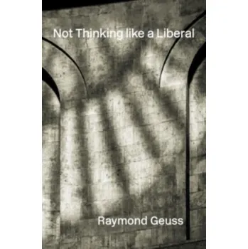 Literární biografie Not Thinking like a Liberal - Geuss, Raymond