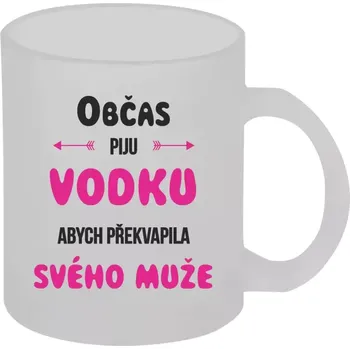Hrnek 330 ml - skleněný matný Občas piju vodku, abych překvapila svého muže
