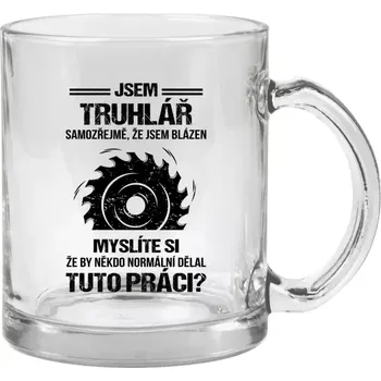 Hrnek 330 ml - skleněný Samozřejmě, že jsem blázen - truhlář