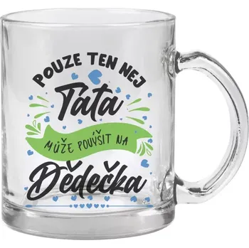 Hrnek 330 ml - skleněný Pouze ten nej táta může povýšit na dědečka