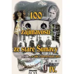 100 zajímavostí ze staré Šumavy IV. - Petr Mazný a kol. (2013, pevná)