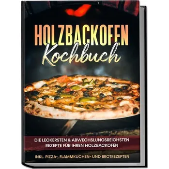 Holzbackofen Kochbuch: Die leckersten & abwechslungsreichsten Rezepte für Ihren Holzbackofen - inkl. Pizza-, Flammkuchen- und Br - Wurps, Markus [DE] (2023, Brožovaná, Edition Lunerion)