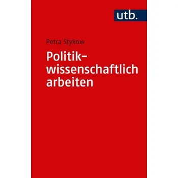 Politikwissenschaftlich arbeiten - Stykow, Petra
