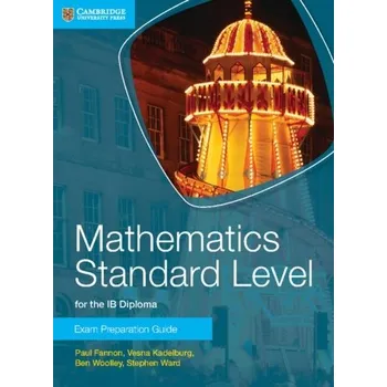 Přírodní věda Mathematics Standard Level for the IB Diploma Exam Preparation Guide - Fannon, Paul; Kadelburg, Vesna; Woolley, Ben; Ward, Stephen