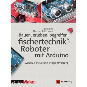 Technika Bauen, erleben, begreifen: fischertechnik®-Roboter mit Arduino - Fox, Dirk