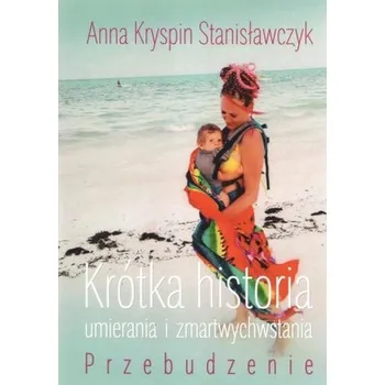 Osobní rozvoj Krótka historia umierania i zmartwychwstania. Przebudzenie - Anna Kryspin Stanisławczyk