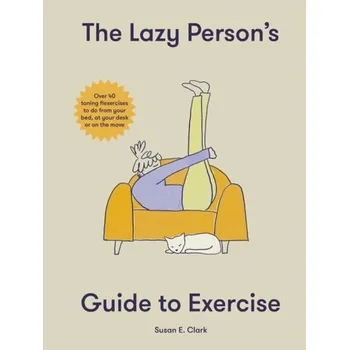The Lazy Person's Guide to Exercise - Ozkazanc-Pan, Banu (Brown University, Rhode Island); Clark Muntean, Susan