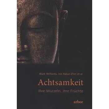 Achtsamkeit - ihre Wurzeln, ihre Früchte - Kabat-Zinn, Jon