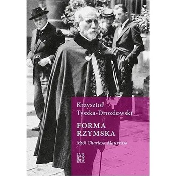 Forma rzymska. Myśl Charlesa Maurrasa - Tyszka Krzysztof