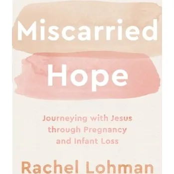 Miscarried Hope - Journeying with Jesus through Pregnancy and Infant Loss - Lohman, Rachel