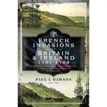 French Invasions of Britain and Ireland, 1797 1798 - Dawson, Paul L.