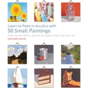 Learn to Paint in Acrylics with 50 Small Paintings - Mark Daniel Nelson