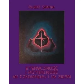 Eteryczność i astralność w człowieku i w Ziemi - Rudolf Steiner