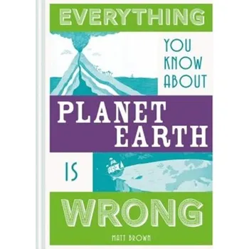 Přírodní věda Everything You Know About Planet Earth is Wrong - Brown, Matt