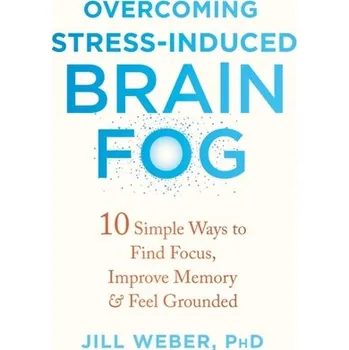 Overcoming Stress-Induced Brain Fog - Weber, Jill P.