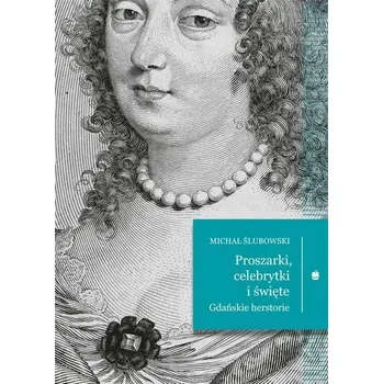 Literární biografie Proszarki, celebrytki i święte. Gdańskie herstorie - Michał Ślubowski