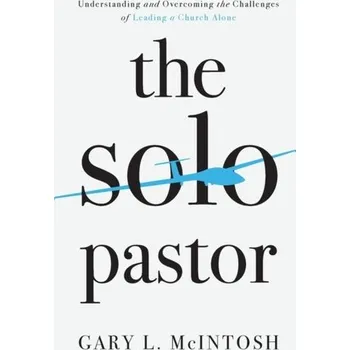 The Solo Pastor - Understanding and Overcoming the Challenges of Leading a Church Alone - McIntosh, Gary