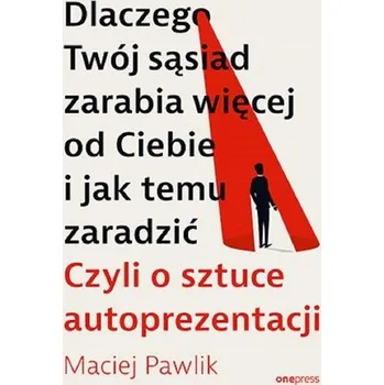 Dlaczego Twój sąsiad zarabia więcej od Ciebie i... - Maciej Pawlik