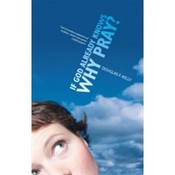 If God Already Knows Why Pray? - Kelly, Douglas F.