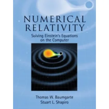Numerical Relativity - Baumgarte, Thomas W. (Bowdoin College, Maine); Shapiro, Stuart L. (University of Illinois, Urbana-Champaign)