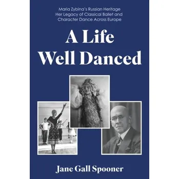 Cestování A Life Well Danced: Maria Zybina's Russian Heritage Her Legacy of Classical Ballet and Character Dance Across Europe - Spooner, Jane Gall