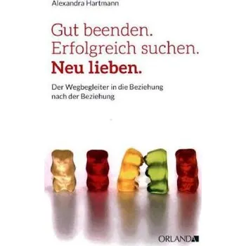 Gut beenden. Erfolgreich suchen. Neu lieben - Hartmann, Alexandra