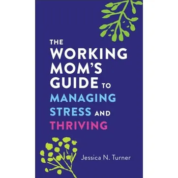 The Working Mom`s Guide to Managing Stress and Thriving - Turner, Jessica N.