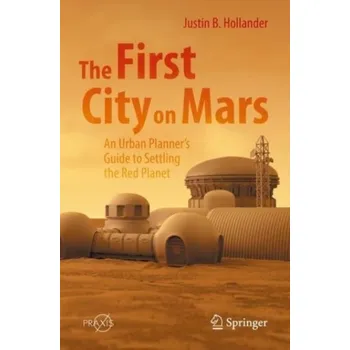 The First City on Mars: An Urban Planner's Guide to Settling the Red Planet - Sussman, Ann; Hollander, Justin B.
