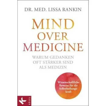 Mind over Medicine - Warum Gedanken oft stärker sind als Medizin - Rankin, Lissa