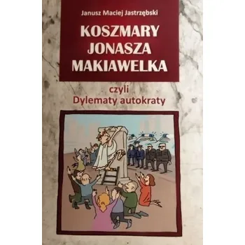 Koszmary Jonasza Makiawelka czyli Dylematy autokraty - Janusz Maciej Jastrzębski