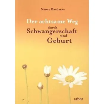 Der achtsame Weg durch Schwangerschaft und Geburt - Bardacke, Nancy