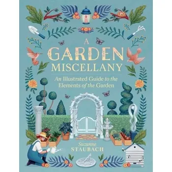 Garden Miscellany: An Illustrated Guide to the Elements of the Garden - Staubach, Suzanne