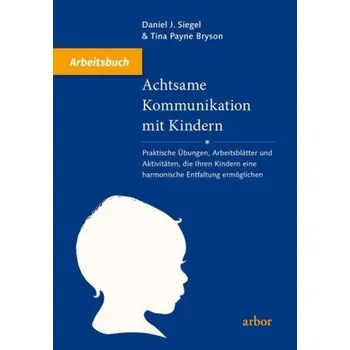 Achtsame Kommunikation mit Kindern - Arbeitsbuch - Daniel J. Siegel