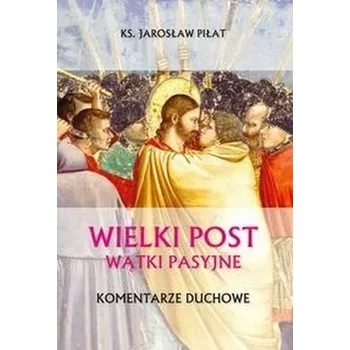 Wielki Post. Wątki pasyjne. Komentarze duchowe - Wylęgała Edward, Teper Sławomir, Piłat Jarosław