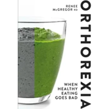 Orthorexia: When Healthy Eating Goes Bad - McGregor, Renee
