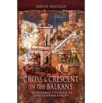 Cross & Crescent in the Balkans - David Nicolle