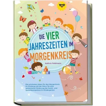 Die vier Jahreszeiten im Morgenkreis: Die schönsten Ideen für den Morgenkreis im Einklang mit der Natur für eine spielerische Fö - Feldmann, Kathrin