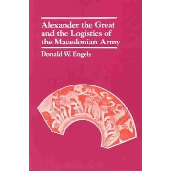 Alexander the Great and the Logistics of the Macedonian Army - Engels, Donald W.