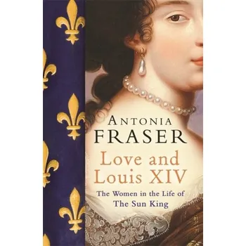 Love and Louis XIV - Fraser, Lady Antonia