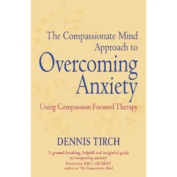 Populárně naučná literatura pro dospělé The Compassionate Mind Approach to Overcoming Anxiety - Tirch, Dennis