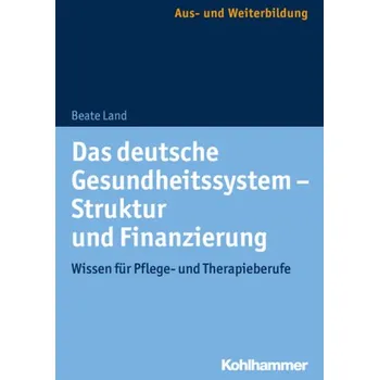 Das deutsche Gesundheitssystem: Struktur und Finanzierung - Land, Beate