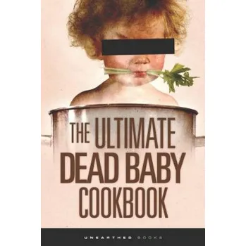 The Ultimate Dead Baby Cookbook: A humorous cookbook for the rest of us! – Unearthed Books,Chef Stefanzoe Orib (EN)